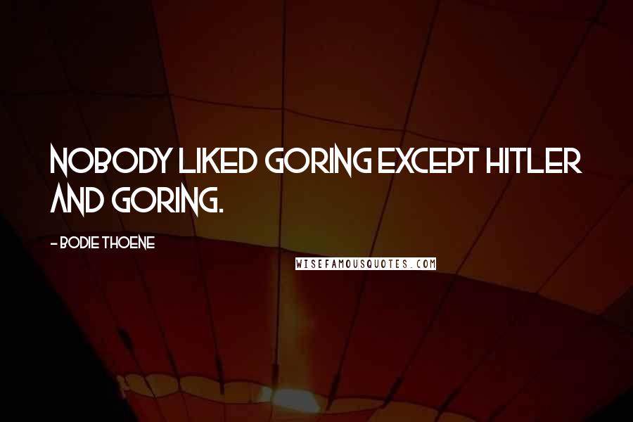 Bodie Thoene Quotes: Nobody liked Goring except Hitler and Goring.