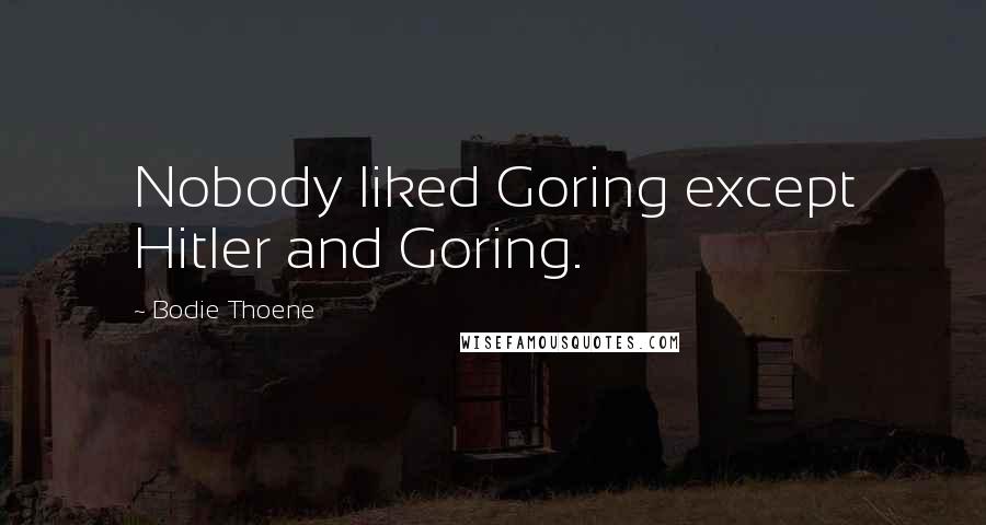 Bodie Thoene Quotes: Nobody liked Goring except Hitler and Goring.