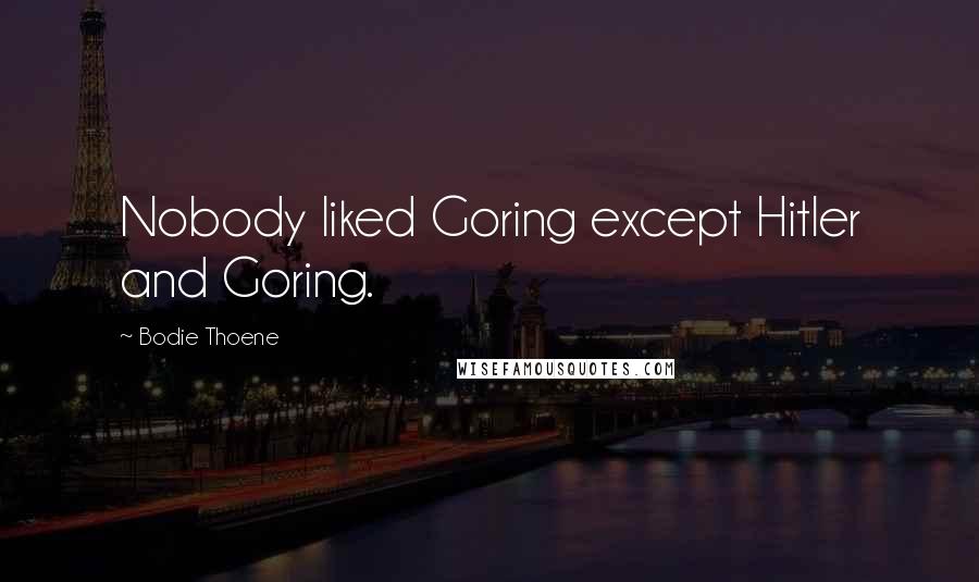 Bodie Thoene Quotes: Nobody liked Goring except Hitler and Goring.