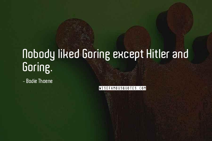Bodie Thoene Quotes: Nobody liked Goring except Hitler and Goring.