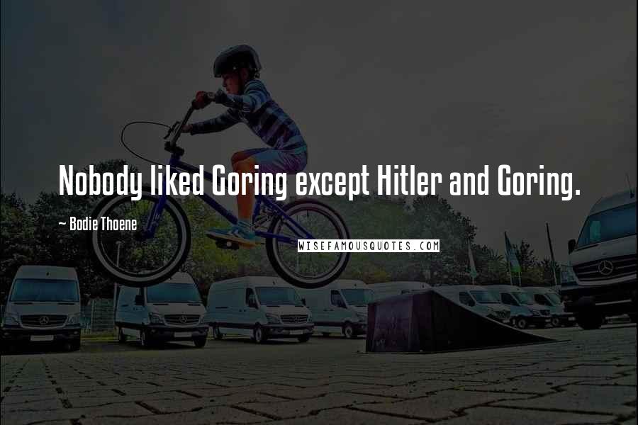 Bodie Thoene Quotes: Nobody liked Goring except Hitler and Goring.