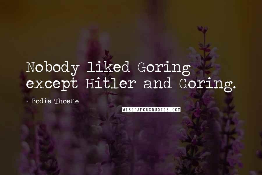 Bodie Thoene Quotes: Nobody liked Goring except Hitler and Goring.