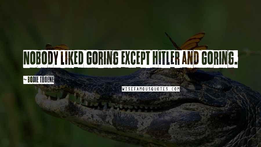 Bodie Thoene Quotes: Nobody liked Goring except Hitler and Goring.