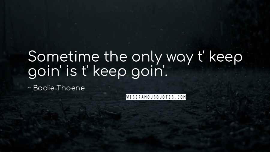 Bodie Thoene Quotes: Sometime the only way t' keep goin' is t' keep goin'.