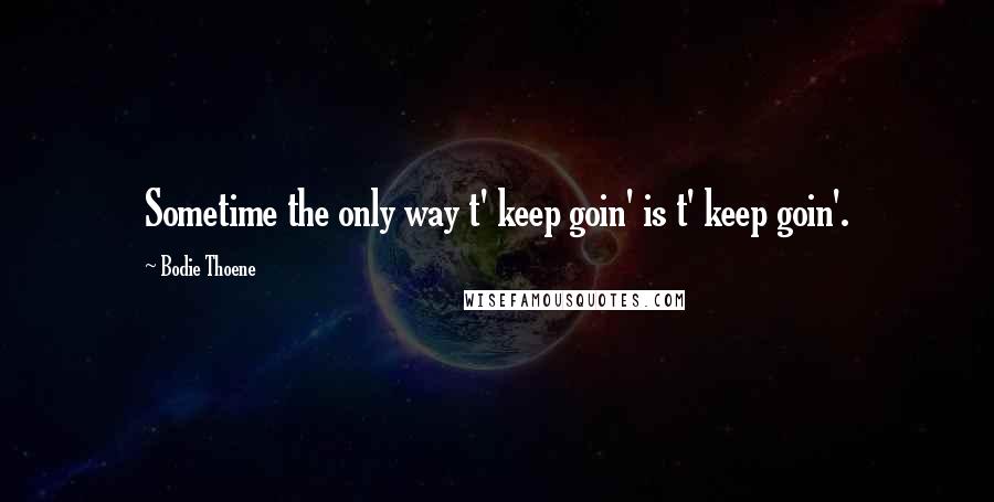 Bodie Thoene Quotes: Sometime the only way t' keep goin' is t' keep goin'.