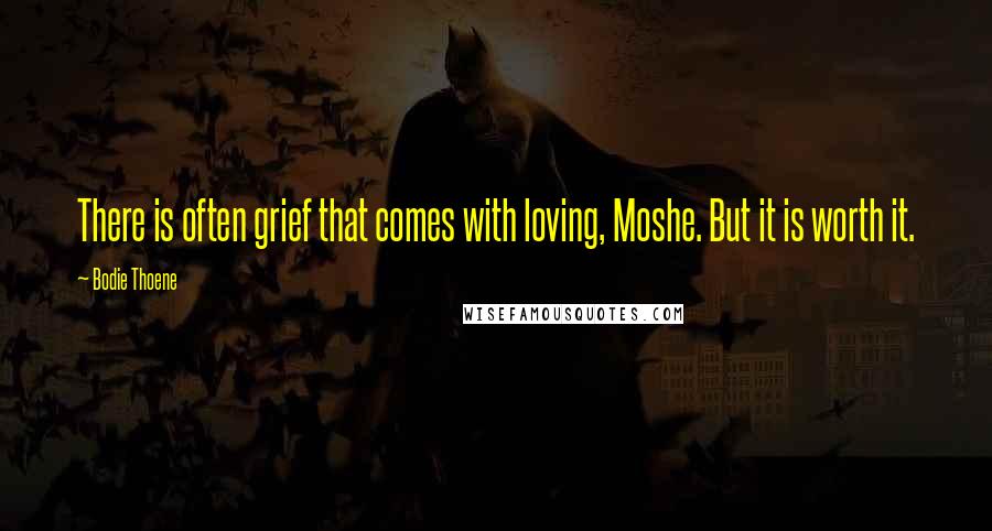 Bodie Thoene Quotes: There is often grief that comes with loving, Moshe. But it is worth it.