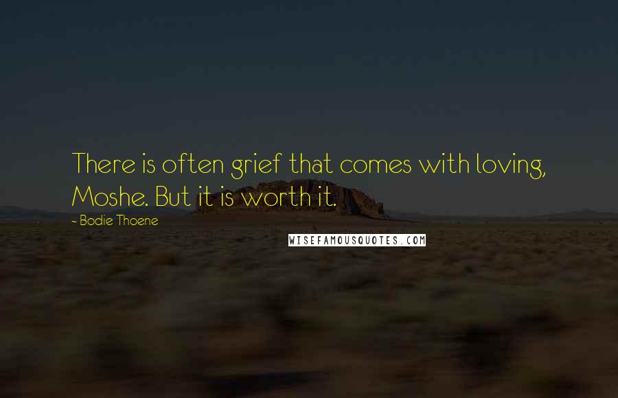 Bodie Thoene Quotes: There is often grief that comes with loving, Moshe. But it is worth it.