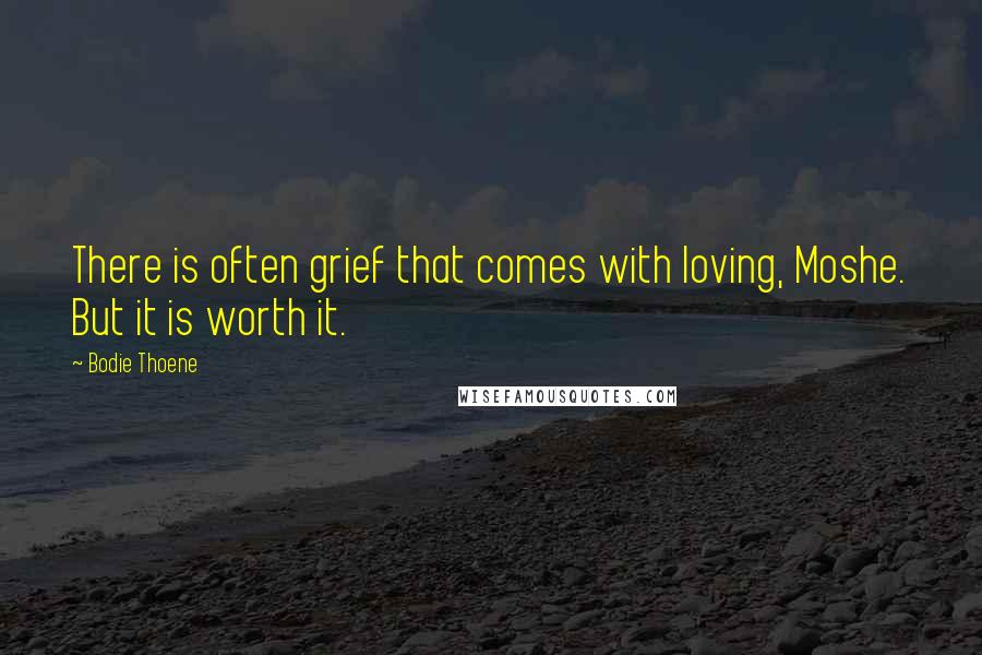 Bodie Thoene Quotes: There is often grief that comes with loving, Moshe. But it is worth it.