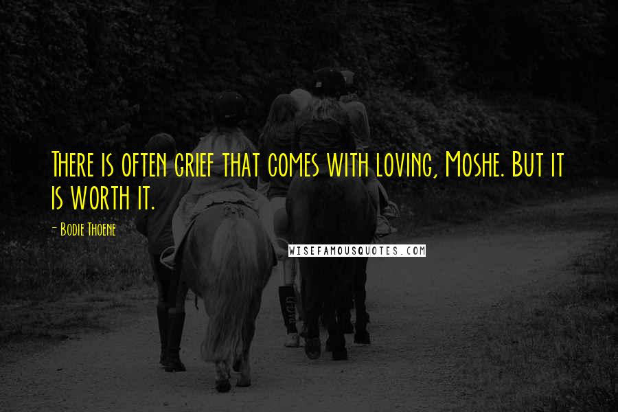 Bodie Thoene Quotes: There is often grief that comes with loving, Moshe. But it is worth it.