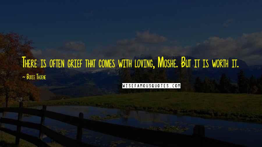 Bodie Thoene Quotes: There is often grief that comes with loving, Moshe. But it is worth it.