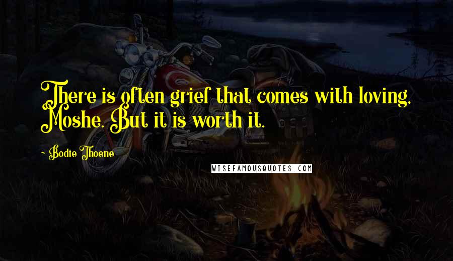 Bodie Thoene Quotes: There is often grief that comes with loving, Moshe. But it is worth it.