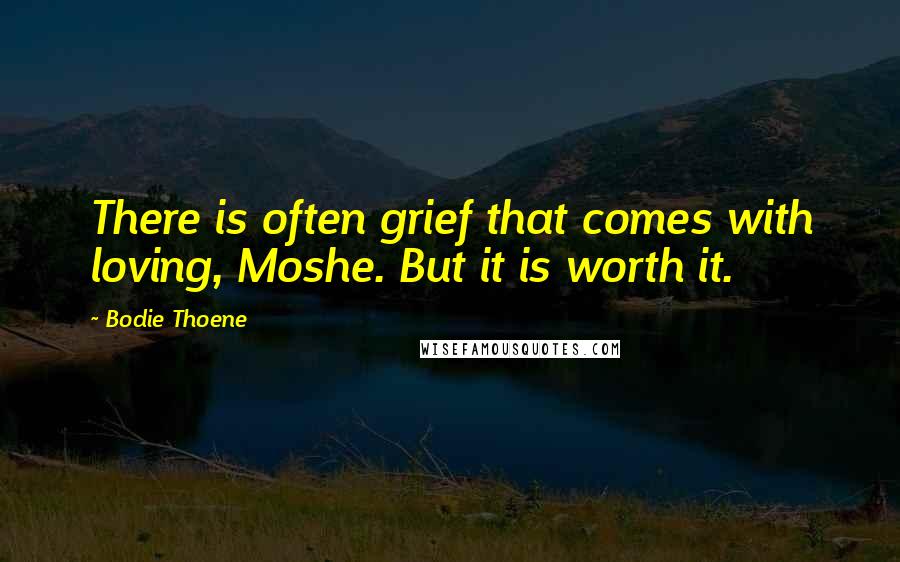 Bodie Thoene Quotes: There is often grief that comes with loving, Moshe. But it is worth it.