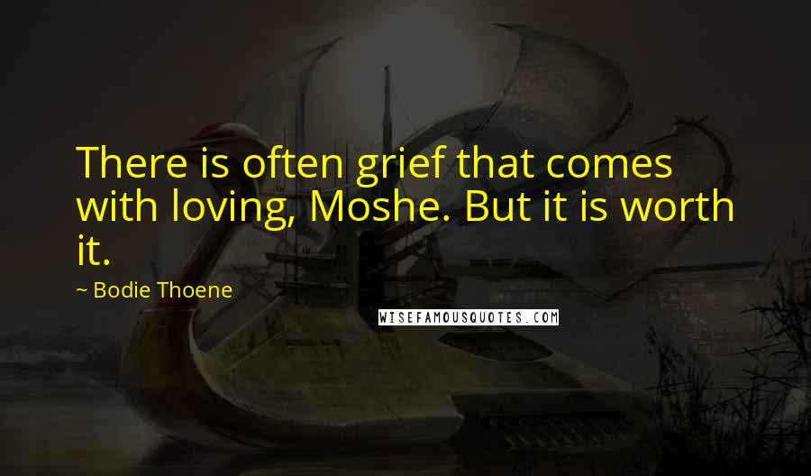 Bodie Thoene Quotes: There is often grief that comes with loving, Moshe. But it is worth it.