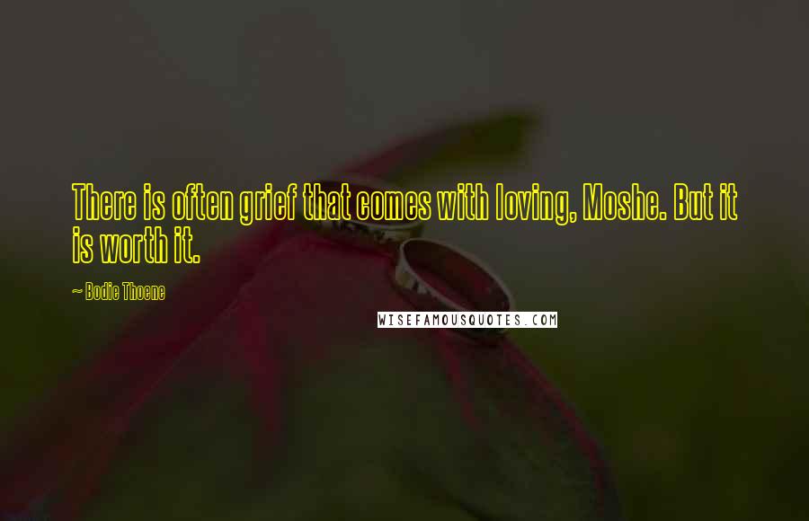 Bodie Thoene Quotes: There is often grief that comes with loving, Moshe. But it is worth it.