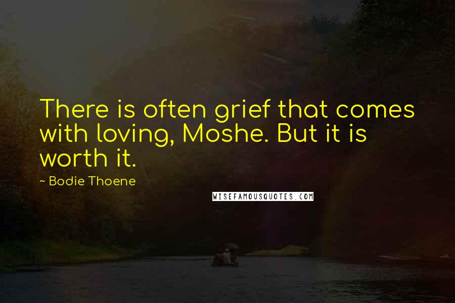 Bodie Thoene Quotes: There is often grief that comes with loving, Moshe. But it is worth it.