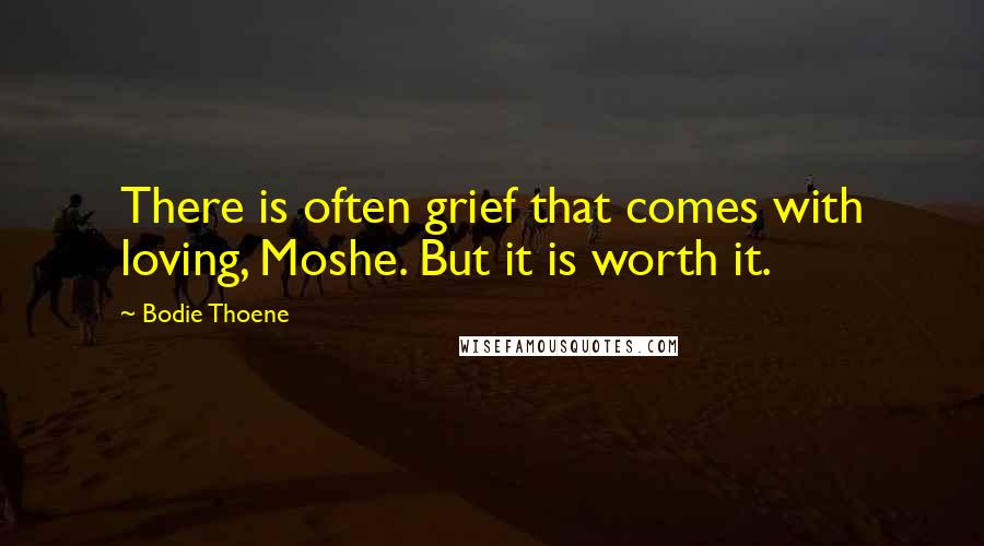 Bodie Thoene Quotes: There is often grief that comes with loving, Moshe. But it is worth it.