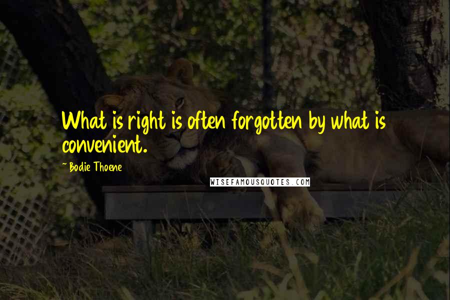 Bodie Thoene Quotes: What is right is often forgotten by what is convenient.