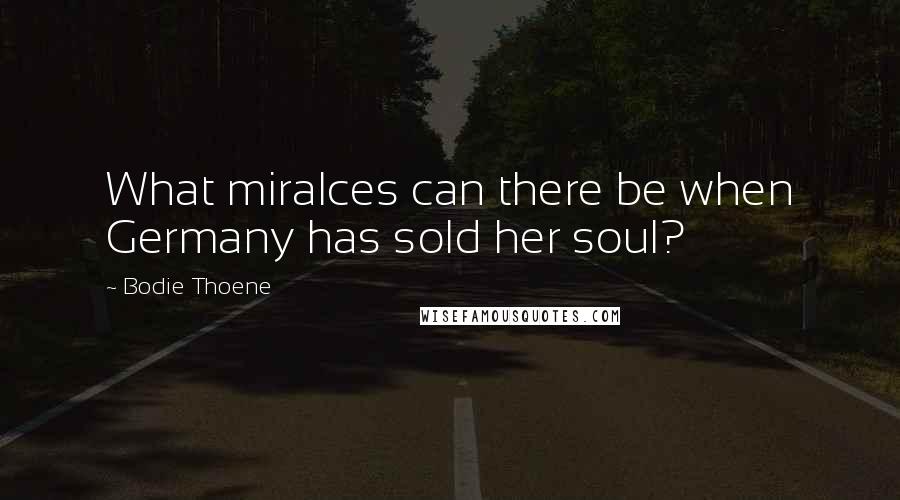 Bodie Thoene Quotes: What miralces can there be when Germany has sold her soul?