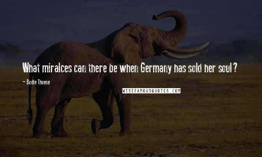 Bodie Thoene Quotes: What miralces can there be when Germany has sold her soul?