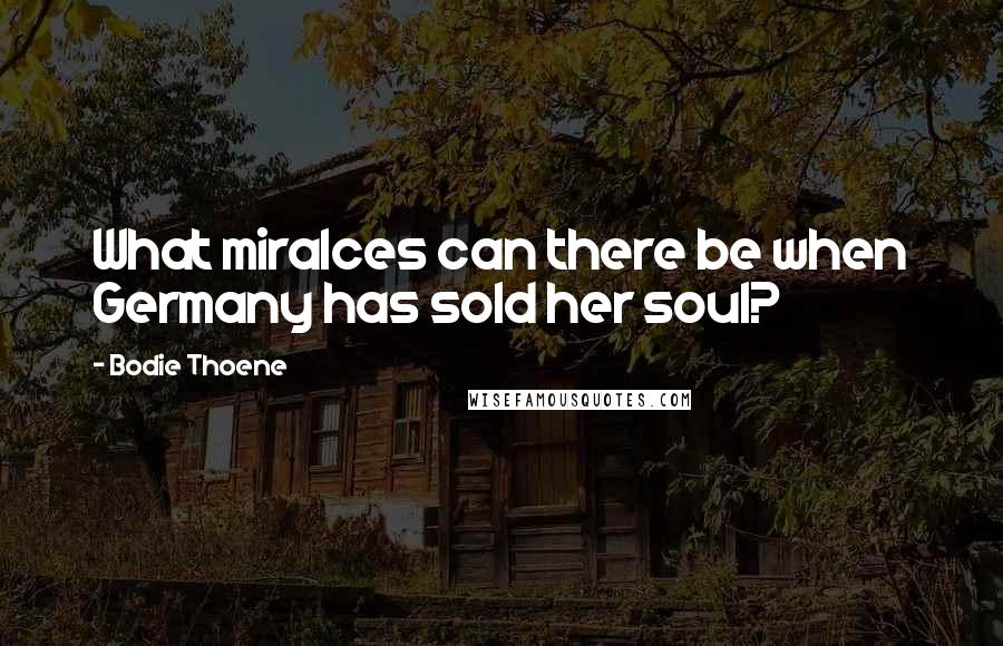 Bodie Thoene Quotes: What miralces can there be when Germany has sold her soul?