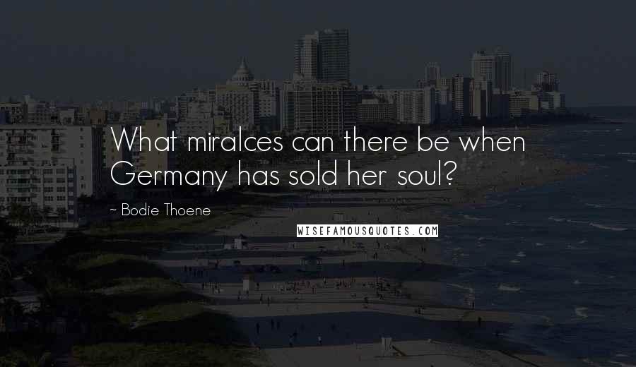 Bodie Thoene Quotes: What miralces can there be when Germany has sold her soul?