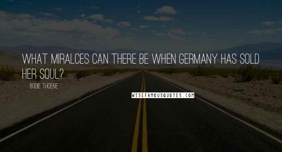 Bodie Thoene Quotes: What miralces can there be when Germany has sold her soul?