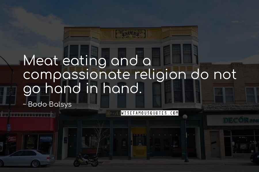 Bodo Balsys Quotes: Meat eating and a compassionate religion do not go hand in hand.