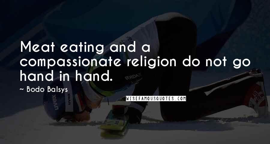 Bodo Balsys Quotes: Meat eating and a compassionate religion do not go hand in hand.