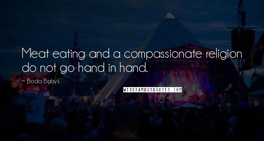 Bodo Balsys Quotes: Meat eating and a compassionate religion do not go hand in hand.