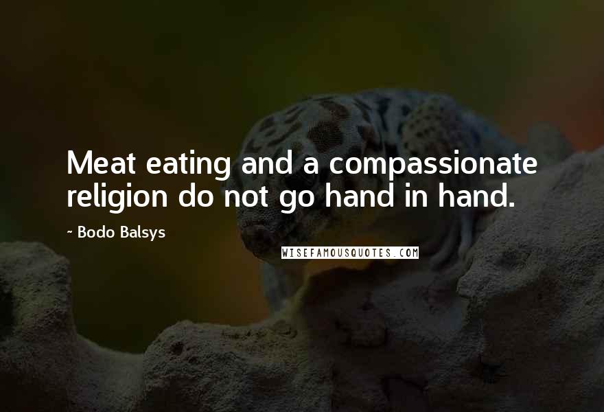 Bodo Balsys Quotes: Meat eating and a compassionate religion do not go hand in hand.