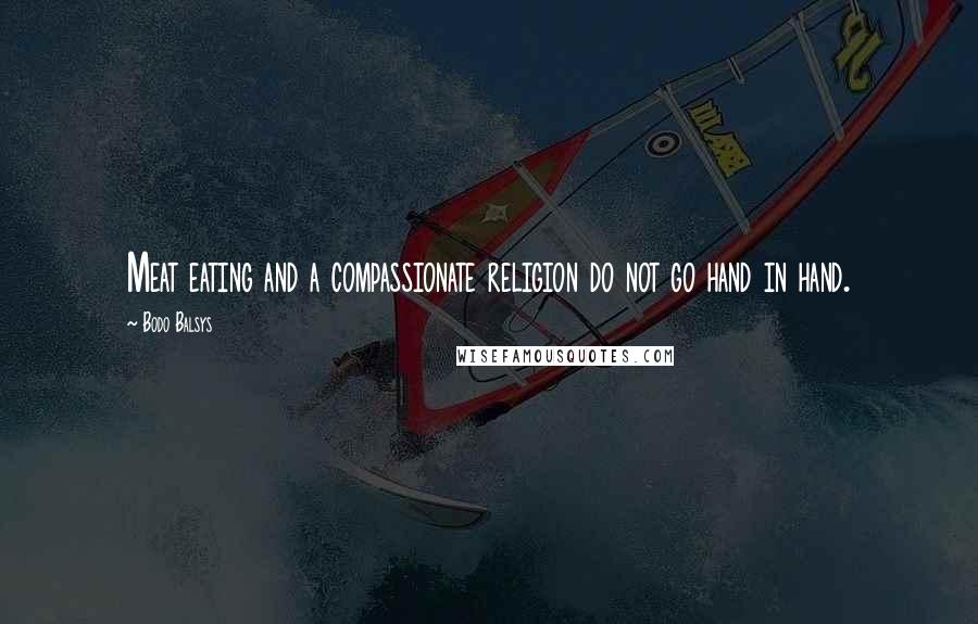 Bodo Balsys Quotes: Meat eating and a compassionate religion do not go hand in hand.