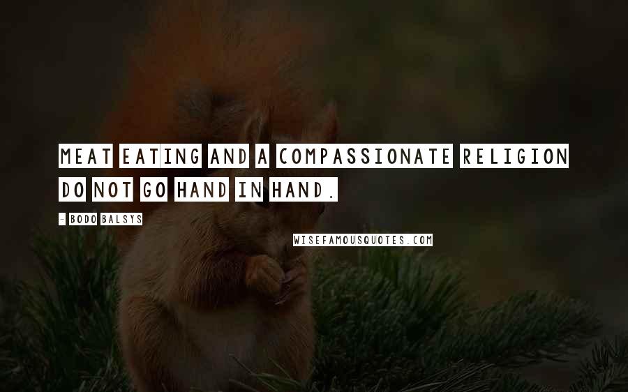 Bodo Balsys Quotes: Meat eating and a compassionate religion do not go hand in hand.