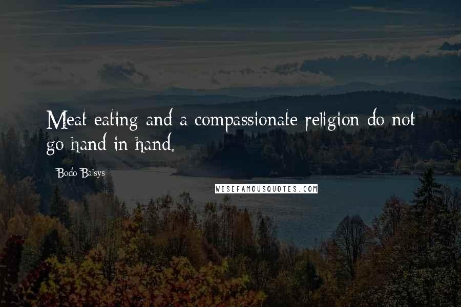 Bodo Balsys Quotes: Meat eating and a compassionate religion do not go hand in hand.