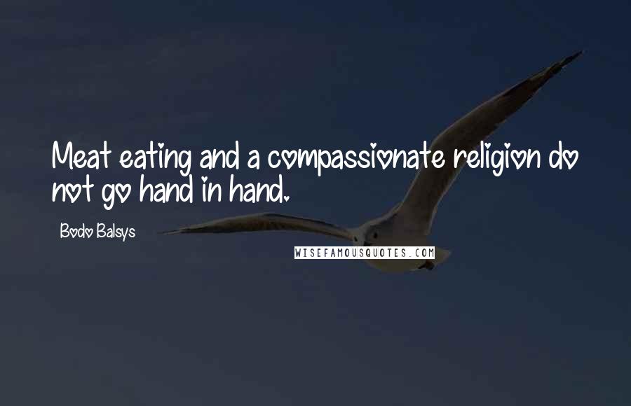 Bodo Balsys Quotes: Meat eating and a compassionate religion do not go hand in hand.