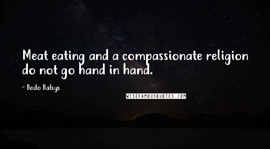 Bodo Balsys Quotes: Meat eating and a compassionate religion do not go hand in hand.