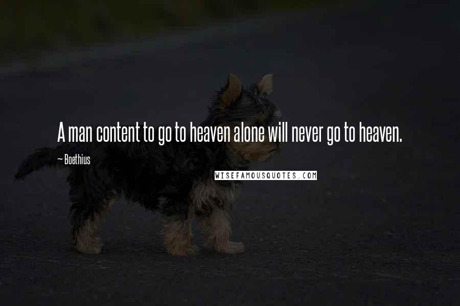 Boethius Quotes: A man content to go to heaven alone will never go to heaven.