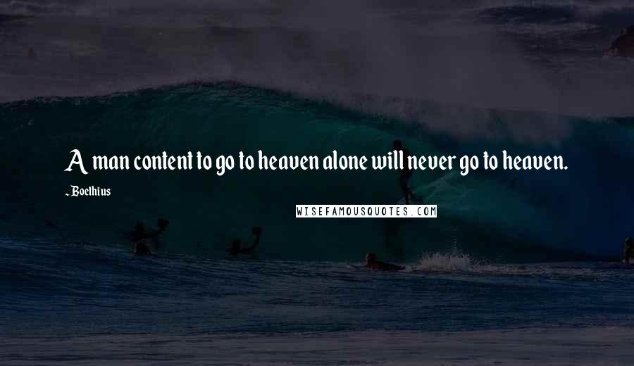 Boethius Quotes: A man content to go to heaven alone will never go to heaven.