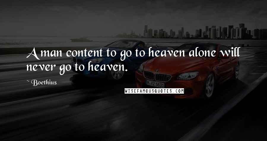 Boethius Quotes: A man content to go to heaven alone will never go to heaven.