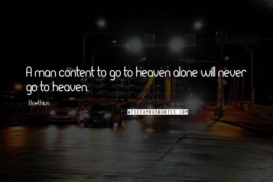 Boethius Quotes: A man content to go to heaven alone will never go to heaven.