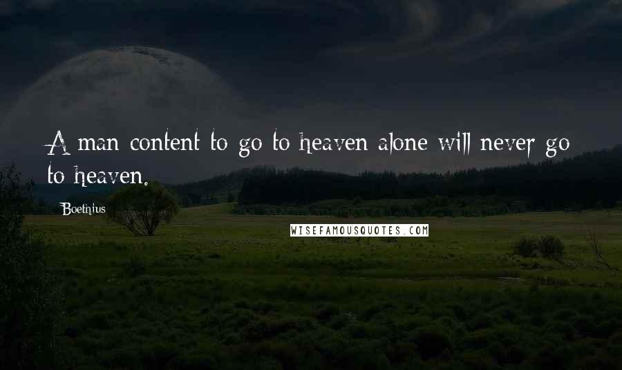 Boethius Quotes: A man content to go to heaven alone will never go to heaven.