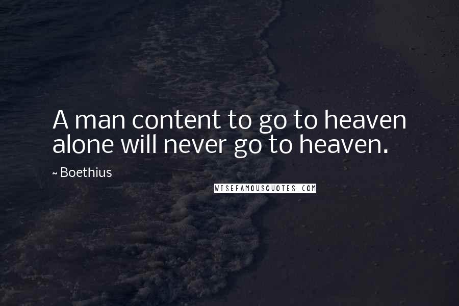 Boethius Quotes: A man content to go to heaven alone will never go to heaven.