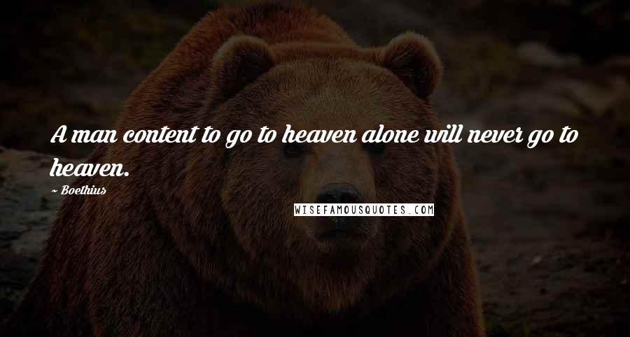 Boethius Quotes: A man content to go to heaven alone will never go to heaven.