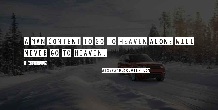 Boethius Quotes: A man content to go to heaven alone will never go to heaven.