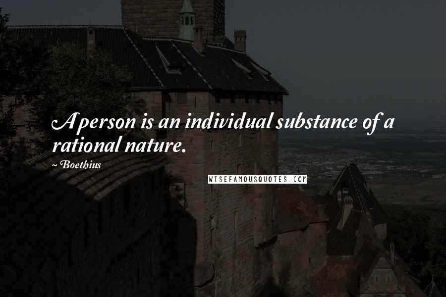 Boethius Quotes: A person is an individual substance of a rational nature.