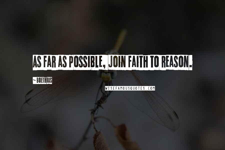 Boethius Quotes: As far as possible, join faith to reason.