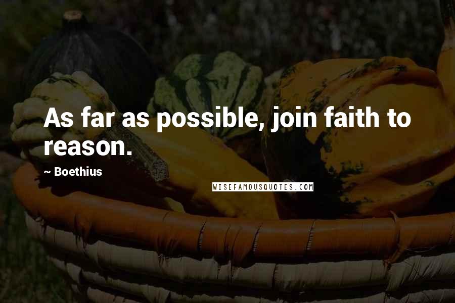 Boethius Quotes: As far as possible, join faith to reason.