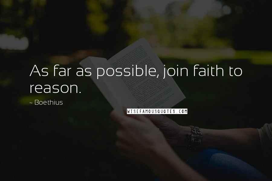 Boethius Quotes: As far as possible, join faith to reason.