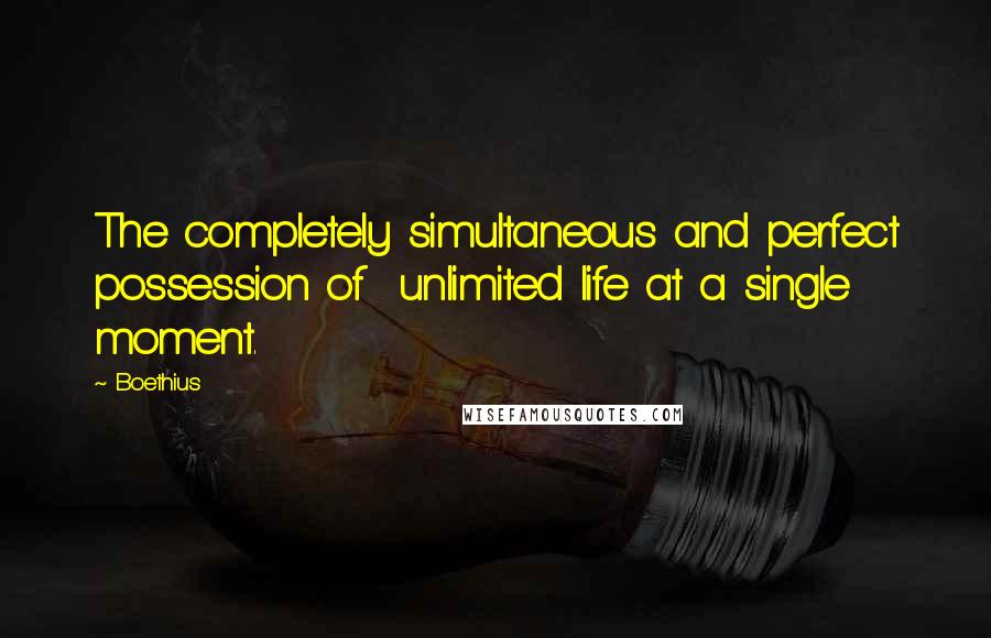 Boethius Quotes: The completely simultaneous and perfect possession of unlimited life at a single moment.