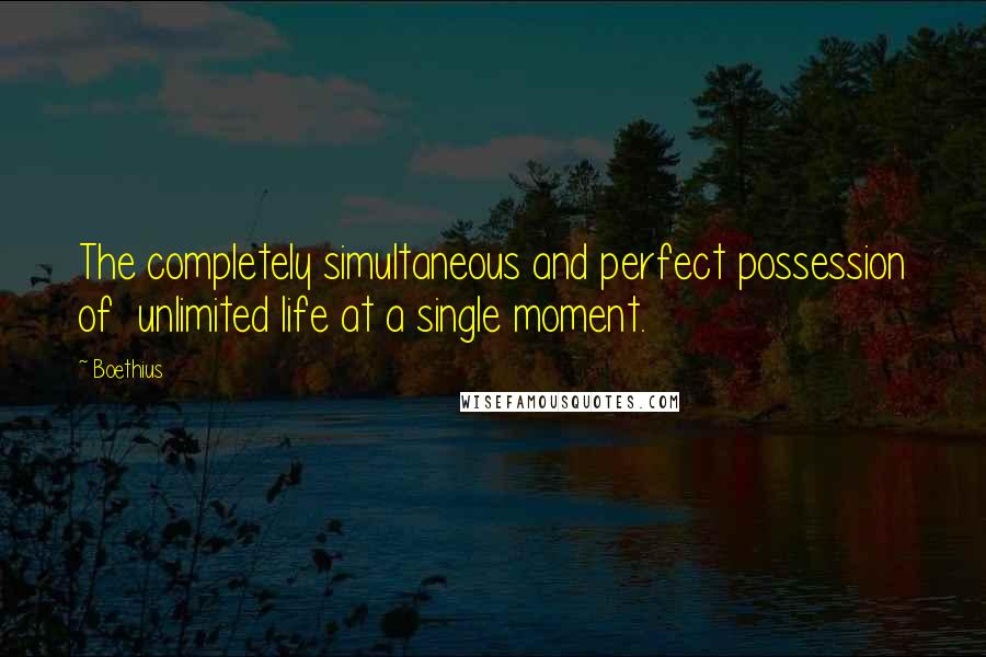 Boethius Quotes: The completely simultaneous and perfect possession of  unlimited life at a single moment.