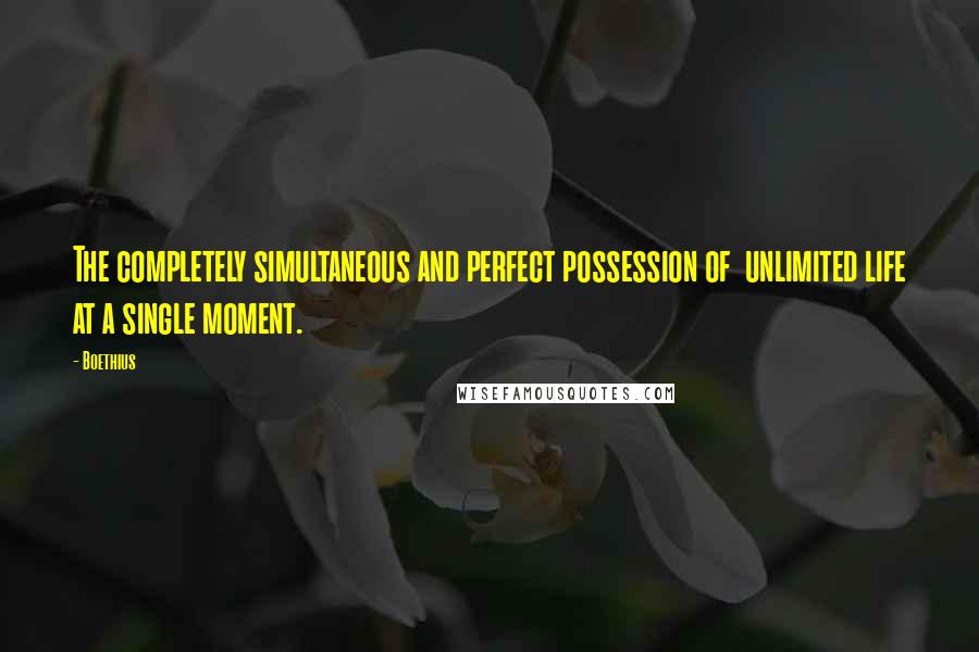 Boethius Quotes: The completely simultaneous and perfect possession of  unlimited life at a single moment.